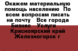 Окажем материальную помощь населению. По всем вопросам писать на почту - Все города Бизнес » Услуги   . Красноярский край,Железногорск г.